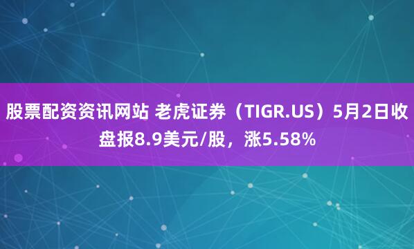 股票配资资讯网站 老虎证券（TIGR.US）5月2日收盘报8.9美元/股，涨5.58%