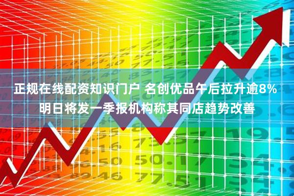 正规在线配资知识门户 名创优品午后拉升逾8% 明日将发一季报机构称其同店趋势改善