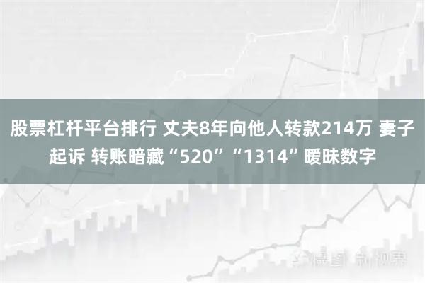 股票杠杆平台排行 丈夫8年向他人转款214万 妻子起诉 转账暗藏“520”“1314”暧昧数字
