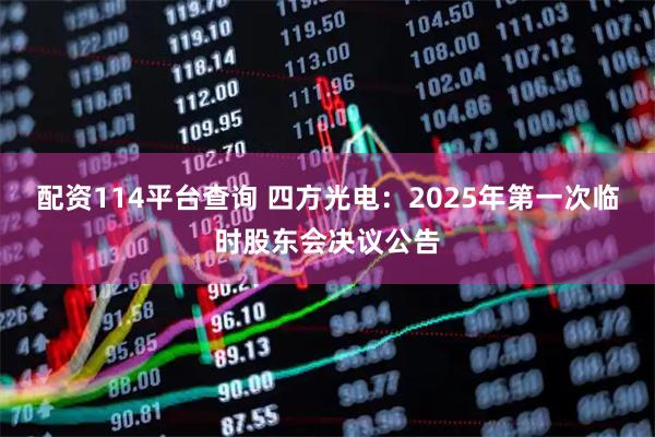 配资114平台查询 四方光电：2025年第一次临时股东会决议公告