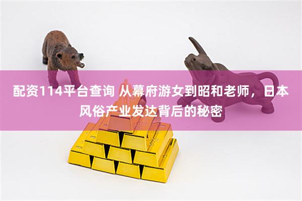 配资114平台查询 从幕府游女到昭和老师，日本风俗产业发达背后的秘密