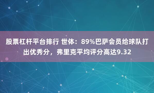 股票杠杆平台排行 世体：89%巴萨会员给球队打出优秀分，弗里克平均评分高达9.32