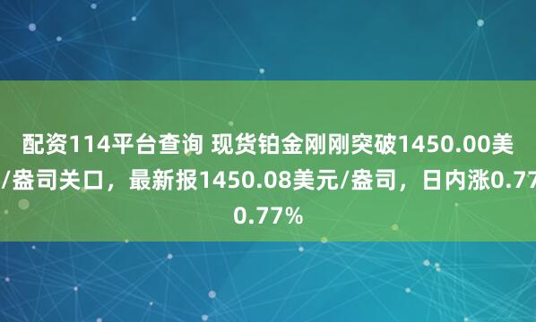 配资114平台查询 现货铂金刚刚突破1450.00美元/盎司关口，最新报1450.08美元/盎司，日内涨0.77%