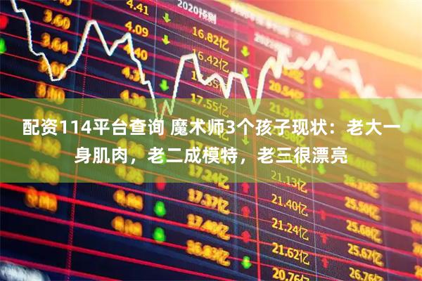 配资114平台查询 魔术师3个孩子现状：老大一身肌肉，老二成模特，老三很漂亮
